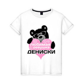 Женская футболка хлопок с принтом Любимая девушка Дениски в Петрозаводске, 100% хлопок | прямой крой, круглый вырез горловины, длина до линии бедер, слегка спущенное плечо | lubimaya_devushka | имена | имена любимых парней | любимая девушка дениски | любовь | мишка | сердечки