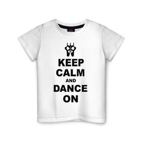 Детская футболка хлопок с принтом Keep calm and dance on в Петрозаводске, 100% хлопок | круглый вырез горловины, полуприлегающий силуэт, длина до линии бедер | keep calm | keep calm and dance on | балет | танцы
