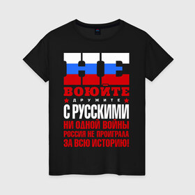 Женская футболка хлопок с принтом Не воюйте с русскими в Петрозаводске, 100% хлопок | прямой крой, круглый вырез горловины, длина до линии бедер, слегка спущенное плечо | не воюйте с русскими | я русский