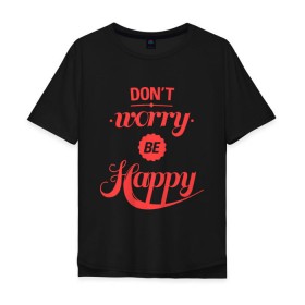 Мужская футболка хлопок Oversize с принтом Dont worry be happy в Петрозаводске, 100% хлопок | свободный крой, круглый ворот, “спинка” длиннее передней части | Тематика изображения на принте: dont worry be happy | девушкам | не волнуйтесь быть счастливым | счастье