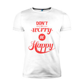 Мужская футболка премиум с принтом Don`t worry be happy в Петрозаводске, 92% хлопок, 8% лайкра | приталенный силуэт, круглый вырез ворота, длина до линии бедра, короткий рукав | dont worry be happy | девушкам | не волнуйтесь быть счастливым | счастье