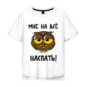 Мужская футболка хлопок Oversize с принтом Мне на все наспать в Петрозаводске, 100% хлопок | свободный крой, круглый ворот, “спинка” длиннее передней части | Тематика изображения на принте: сова
