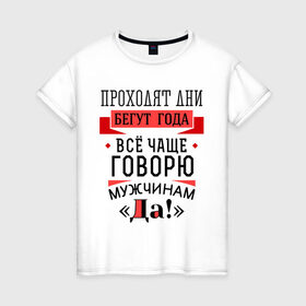 Женская футболка хлопок с принтом Все чаще говорю мужчинам Да! в Петрозаводске, 100% хлопок | прямой крой, круглый вырез горловины, длина до линии бедер, слегка спущенное плечо | 