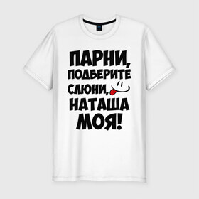 Мужская футболка премиум с принтом Парни, Наташа моя! в Петрозаводске, 92% хлопок, 8% лайкра | приталенный силуэт, круглый вырез ворота, длина до линии бедра, короткий рукав | имена | имена любимых девушек | натали | наташа | наташа моя | парни