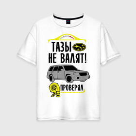 Женская футболка хлопок Oversize с принтом тазы не валят SUBARU FORESTER в Петрозаводске, 100% хлопок | свободный крой, круглый ворот, спущенный рукав, длина до линии бедер
 | forester | subaru | автомобиль | валят | гонки | тазы | тачка