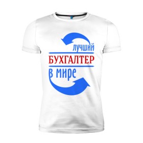 Мужская футболка премиум с принтом Лучший бухгалтер в мире в Петрозаводске, 92% хлопок, 8% лайкра | приталенный силуэт, круглый вырез ворота, длина до линии бедра, короткий рукав | бухгалтер | лучший бухгалтер | профессии