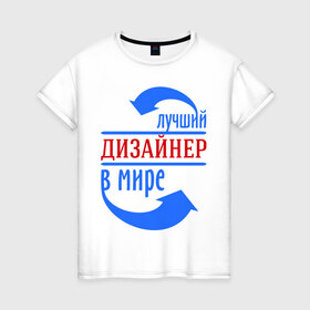 Женская футболка хлопок с принтом Лучший дизайнер в мире в Петрозаводске, 100% хлопок | прямой крой, круглый вырез горловины, длина до линии бедер, слегка спущенное плечо | дизайнер | лучший дизайнер | мир | профессии | творец | художник