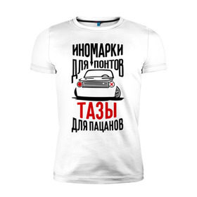 Мужская футболка премиум с принтом Иномарки для понтов Тазы для пацанов в Петрозаводске, 92% хлопок, 8% лайкра | приталенный силуэт, круглый вырез ворота, длина до линии бедра, короткий рукав | автоваз | ваз | тазы рулят | тюнинг