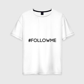 Женская футболка хлопок Oversize с принтом FollowMe в Петрозаводске, 100% хлопок | свободный крой, круглый ворот, спущенный рукав, длина до линии бедер
 | followme | instagram | selfie | swag | инстаграм | селфи | следуй за мной