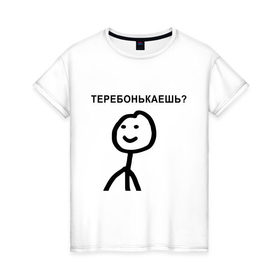 Женская футболка хлопок с принтом Теребонькаешь? в Петрозаводске, 100% хлопок | прямой крой, круглый вырез горловины, длина до линии бедер, слегка спущенное плечо | мем | теребонькать | человечек | человечный