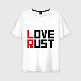Женская футболка хлопок Oversize с принтом Love Rust в Петрозаводске, 100% хлопок | свободный крой, круглый ворот, спущенный рукав, длина до линии бедер
 | love | playrust | rust | раст