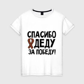 Женская футболка хлопок с принтом Спасибо деду за победу в Петрозаводске, 100% хлопок | прямой крой, круглый вырез горловины, длина до линии бедер, слегка спущенное плечо | 9 мая | георгиевская | георгий | дед | лента | победа | спасибо