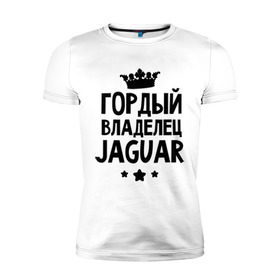 Мужская футболка премиум с принтом Гордый владелец Jaguar в Петрозаводске, 92% хлопок, 8% лайкра | приталенный силуэт, круглый вырез ворота, длина до линии бедра, короткий рукав | jaguar | авто | гордый владелец jaguar | гордый владелец ягуар | для автолюбителей | машина | машины | тачка | тачки | ягуар