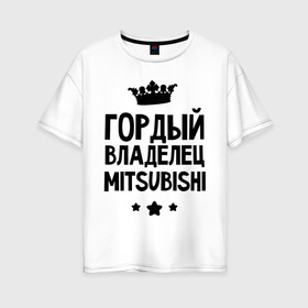 Женская футболка хлопок Oversize с принтом Гордый владелец Mitsubishi в Петрозаводске, 100% хлопок | свободный крой, круглый ворот, спущенный рукав, длина до линии бедер
 | mitsubishi | авто | гордый владелец mitsubishi | гордый владелец митсубиши | для автолюбителей | машина | машины | митсубиси | митсубиши | тачка | тачки