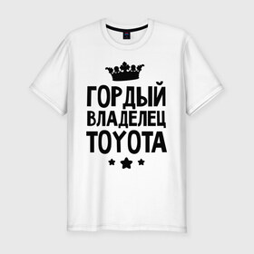 Мужская футболка премиум с принтом Гордый владелец Toyota в Петрозаводске, 92% хлопок, 8% лайкра | приталенный силуэт, круглый вырез ворота, длина до линии бедра, короткий рукав | toyota | авто | гордый владелец toyota | гордый владелец тойоты | для автолюбителей | машина | машины | тачка | тачки | тойота
