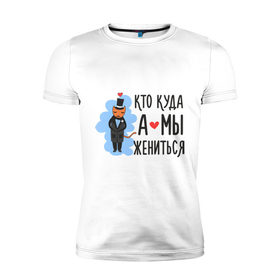 Мужская футболка премиум с принтом Кто куда, а мы жениться (муж) в Петрозаводске, 92% хлопок, 8% лайкра | приталенный силуэт, круглый вырез ворота, длина до линии бедра, короткий рукав | брак | кот | любовь | молодоженам | свадьба