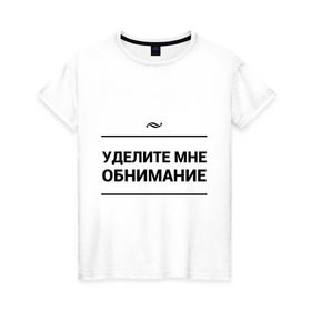 Женская футболка хлопок с принтом Уделите обнимание в Петрозаводске, 100% хлопок | прямой крой, круглый вырез горловины, длина до линии бедер, слегка спущенное плечо | внимание | игра слов | обнимание | объятия | чувства