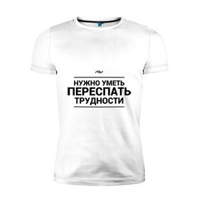 Мужская футболка премиум с принтом Переспать трудности в Петрозаводске, 92% хлопок, 8% лайкра | приталенный силуэт, круглый вырез ворота, длина до линии бедра, короткий рукав | 