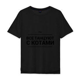 Мужская футболка хлопок Oversize с принтом Все танцуют с котами в Петрозаводске, 100% хлопок | свободный крой, круглый ворот, “спинка” длиннее передней части | 