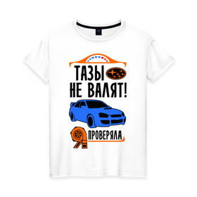 Женская футболка хлопок с принтом Тазы не валят SUBARU IMPREZA в Петрозаводске, 100% хлопок | прямой крой, круглый вырез горловины, длина до линии бедер, слегка спущенное плечо | дрифт