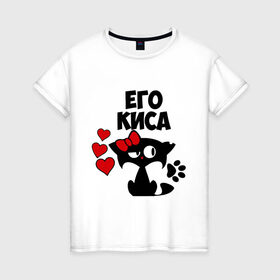 Женская футболка хлопок с принтом Его киса в Петрозаводске, 100% хлопок | прямой крой, круглый вырез горловины, длина до линии бедер, слегка спущенное плечо | влюбленность | девушкам | его | киса | кошка | любовь | романтика