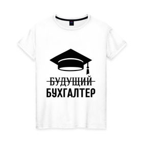 Женская футболка хлопок с принтом Будущий бухгалтер в Петрозаводске, 100% хлопок | прямой крой, круглый вырез горловины, длина до линии бедер, слегка спущенное плечо | бухгалтеру | выпускник | главбух | студент