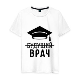 Мужская футболка хлопок с принтом Будущий врач в Петрозаводске, 100% хлопок | прямой крой, круглый вырез горловины, длина до линии бедер, слегка спущенное плечо. | вручу | выпускник | доктор | студент