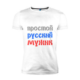 Мужская футболка премиум с принтом Простой русский мужик в Петрозаводске, 92% хлопок, 8% лайкра | приталенный силуэт, круглый вырез ворота, длина до линии бедра, короткий рукав | man | russia | мужик | патриот | простой | россия | русский | рф