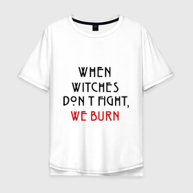 Мужская футболка хлопок Oversize с принтом We burn в Петрозаводске, 100% хлопок | свободный крой, круглый ворот, “спинка” длиннее передней части | american horror story | witches | ведьмы | история ужасов | сериал | третий сезон | триллер | ужасы | фармига