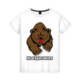 Женская футболка хлопок с принтом Не буди зверя в Петрозаводске, 100% хлопок | прямой крой, круглый вырез горловины, длина до линии бедер, слегка спущенное плечо | буди | дикий | зверь | злой | медведь | опасный | хищник | шатун