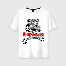 Женская футболка хлопок Oversize с принтом Андрюшина кошечка в Петрозаводске, 100% хлопок | свободный крой, круглый ворот, спущенный рукав, длина до линии бедер
 | nameboy | андрей | андрюша | киса | когти | кошечка | кошка | лапа | леопард