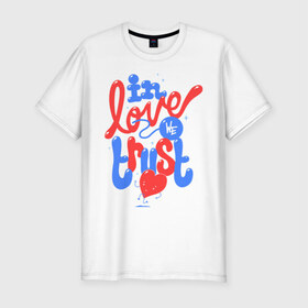 Мужская футболка премиум с принтом In love we trust в Петрозаводске, 92% хлопок, 8% лайкра | приталенный силуэт, круглый вырез ворота, длина до линии бедра, короткий рукав | love | trust | вера | верить | любовь