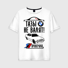 Женская футболка хлопок Oversize с принтом Тазы не валят bmw e34 в Петрозаводске, 100% хлопок | свободный крой, круглый ворот, спущенный рукав, длина до линии бедер
 | bmw | бмв | валит | проверял | таз