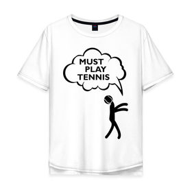 Мужская футболка хлопок Oversize с принтом Must play tennis в Петрозаводске, 100% хлопок | свободный крой, круглый ворот, “спинка” длиннее передней части | ракетка | тенис | теннис | теннисист