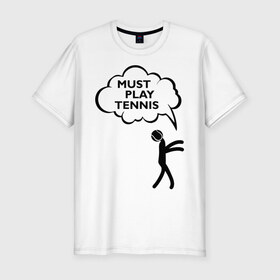 Мужская футболка премиум с принтом Must play tennis в Петрозаводске, 92% хлопок, 8% лайкра | приталенный силуэт, круглый вырез ворота, длина до линии бедра, короткий рукав | ракетка | тенис | теннис | теннисист