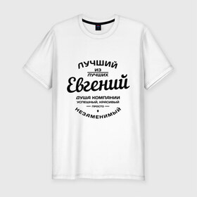 Мужская футболка премиум с принтом Евгений лучший в Петрозаводске, 92% хлопок, 8% лайкра | приталенный силуэт, круглый вырез ворота, длина до линии бедра, короткий рукав | Тематика изображения на принте: душа | евгений | женя | компания | красивый | лучший | незаменимый | успешный