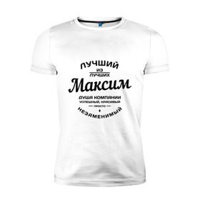 Мужская футболка премиум с принтом Максим лучший в Петрозаводске, 92% хлопок, 8% лайкра | приталенный силуэт, круглый вырез ворота, длина до линии бедра, короткий рукав | душа | компания | красивый | лучший | максим | незаменимый | успешный