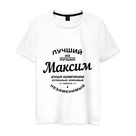 Мужская футболка хлопок с принтом Максим лучший в Петрозаводске, 100% хлопок | прямой крой, круглый вырез горловины, длина до линии бедер, слегка спущенное плечо. | душа | компания | красивый | лучший | максим | незаменимый | успешный
