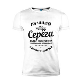 Мужская футболка премиум с принтом Серёга лучший в Петрозаводске, 92% хлопок, 8% лайкра | приталенный силуэт, круглый вырез ворота, длина до линии бедра, короткий рукав | душа | компания | красивый | лучший | незаменимый | серега | успешный