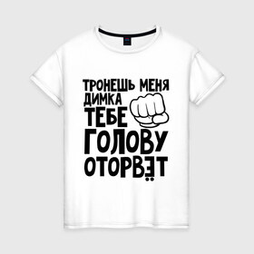 Женская футболка хлопок с принтом Димка голову оторвёт в Петрозаводске, 100% хлопок | прямой крой, круглый вырез горловины, длина до линии бедер, слегка спущенное плечо | голова | дима | дмитрий | оторвет | отрывать