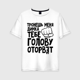 Женская футболка хлопок Oversize с принтом Димка голову оторвёт в Петрозаводске, 100% хлопок | свободный крой, круглый ворот, спущенный рукав, длина до линии бедер
 | голова | дима | дмитрий | оторвет | отрывать