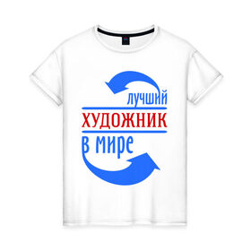 Женская футболка хлопок с принтом Лучший художник в мире в Петрозаводске, 100% хлопок | прямой крой, круглый вырез горловины, длина до линии бедер, слегка спущенное плечо | лучший | мир | профессия | работа | стрелки | художник