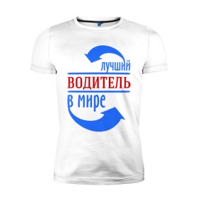 Мужская футболка премиум с принтом Лучший водитель в мире в Петрозаводске, 92% хлопок, 8% лайкра | приталенный силуэт, круглый вырез ворота, длина до линии бедра, короткий рукав | водитель | лучший | мир | профессия | работа | стрелки