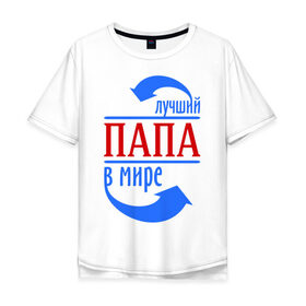 Мужская футболка хлопок Oversize с принтом Лучший папа в мире в Петрозаводске, 100% хлопок | свободный крой, круглый ворот, “спинка” длиннее передней части | 