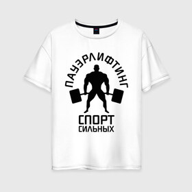 Женская футболка хлопок Oversize с принтом Пауэрлифтинг спорт сильных в Петрозаводске, 100% хлопок | свободный крой, круглый ворот, спущенный рукав, длина до линии бедер
 | качок | пауэрлифтинг | сильный | штанга