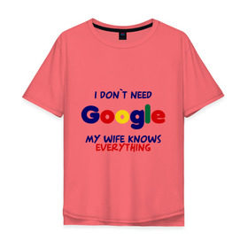 Мужская футболка хлопок Oversize с принтом I don`t need Google в Петрозаводске, 100% хлопок | свободный крой, круглый ворот, “спинка” длиннее передней части | i don t need google | женатым | моя жена знает все | муж | подарок | приколы