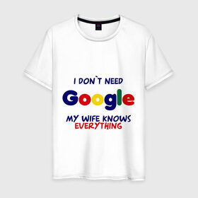 Мужская футболка хлопок с принтом I don`t need Google в Петрозаводске, 100% хлопок | прямой крой, круглый вырез горловины, длина до линии бедер, слегка спущенное плечо. | i don t need google | женатым | моя жена знает все | муж | подарок | приколы