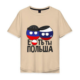 Мужская футболка хлопок Oversize с принтом Е...ть ты Польша в Петрозаводске, 100% хлопок | свободный крой, круглый ворот, “спинка” длиннее передней части | country balls | гопники | кантри болс | мемы | польша | приколы | россия | страны