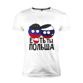 Мужская футболка премиум с принтом Е...ть ты Польша в Петрозаводске, 92% хлопок, 8% лайкра | приталенный силуэт, круглый вырез ворота, длина до линии бедра, короткий рукав | country balls | гопники | кантри болс | мемы | польша | приколы | россия | страны