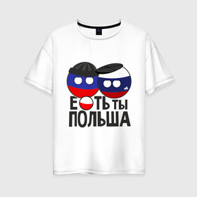 Женская футболка хлопок Oversize с принтом Е ть ты Польша в Петрозаводске, 100% хлопок | свободный крой, круглый ворот, спущенный рукав, длина до линии бедер
 | country balls | гопники | кантри болс | мемы | польша | приколы | россия | страны